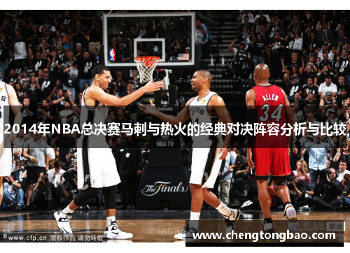 2014年NBA总决赛马刺与热火的经典对决阵容分析与比较