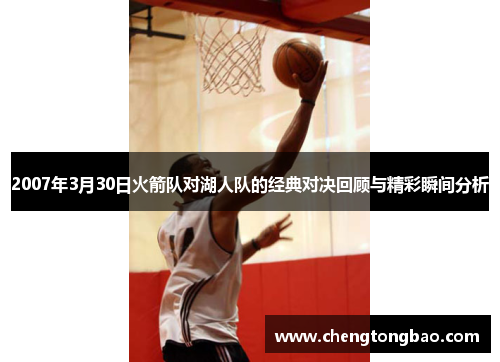 2007年3月30日火箭队对湖人队的经典对决回顾与精彩瞬间分析