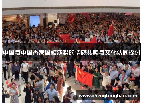 中国与中国香港国歌演唱的情感共鸣与文化认同探讨
