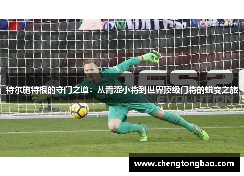 特尔施特根的守门之道：从青涩小将到世界顶级门将的蜕变之旅